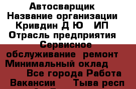 Автосварщик › Название организации ­ Кривдин Д.Ю., ИП › Отрасль предприятия ­ Сервисное обслуживание, ремонт › Минимальный оклад ­ 25 000 - Все города Работа » Вакансии   . Тыва респ.,Ак-Довурак г.
